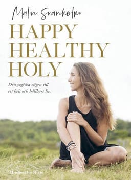 Happy healthy holy : den yogiska vägen till ett helt och hållbart liv.