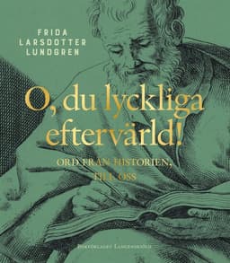O, du lyckliga eftervärld! : ord från historien, till oss