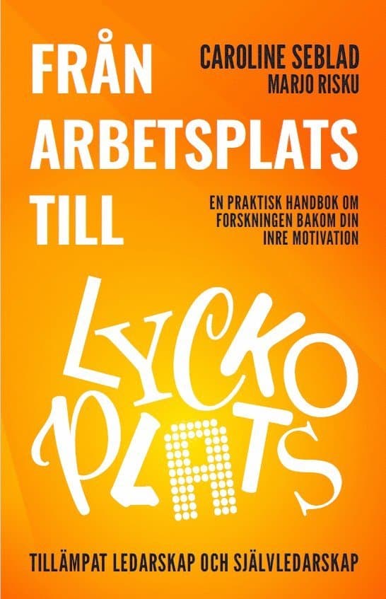 Från arbetsplats till lyckoplats : en praktisk handbok om forskningen bakom din inre motivation