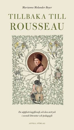 Tillbaka till Rousseau : en uppfostringsfilosofi och dess avtryck i svensk litteratur och pedagogik