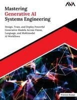 Mastering Generative AI Systems Engineering: Design, Train, and Deploy Powerful Generative Models Across Vision, Language, and Multimodal AI Workflows