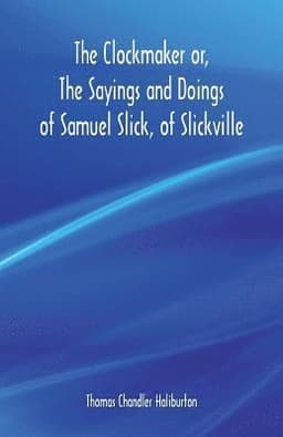 Clockmaker or, The Sayings and Doings of Samuel Slick, of Slickville