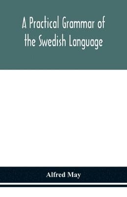 Practical Grammar Of The Swedish Language; With Reading And Writing Exercises (Seventh Revised Edition)