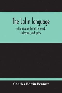 Latin Language, A Historical Outline Of Its Sounds Inflections, And Syntax