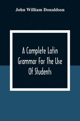 Complete Latin Grammar For The Use Of Students