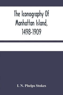 Iconography Of Manhattan Island, 1498-1909