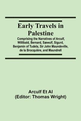 Early Travels In Palestine; Comprising The Narratives Of Arculf, Willibald, Bernard, Sæwulf, Sigurd, Benjamin Of Tudela, Sir John Maundeville, De La Brocquière, And Maundrell