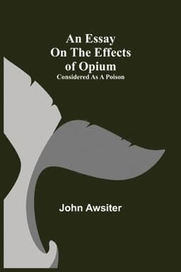Essay On The Effects Of Opium. Considered As A Poison