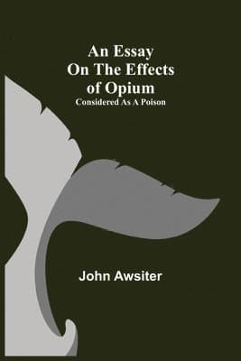 Essay On The Effects Of Opium. Considered As A Poison