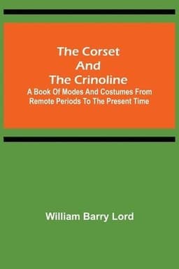 Corset and the Crinoline; A Book of Modes and Costumes from Remote Periods to the Present Time