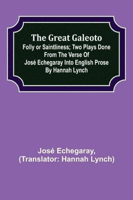 great Galeoto; Folly or saintliness; Two plays done from the verse of José Echegaray into English prose by Hannah Lynch