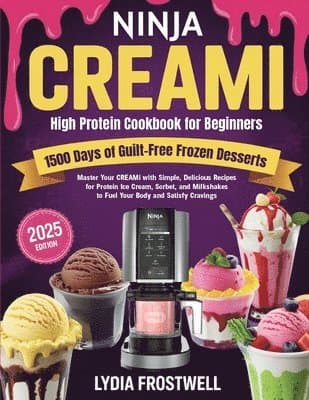 Ninja CREAMi High Protein Cookbook for Beginners: 1500 Days of Guilt-Free Frozen Desserts: Master Your CREAMi with Simple, Delicious Recipes for Protein Ice Cream, Sorbet, and Milkshakes to Fuel Your Body and Satisfy Cravings