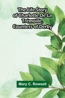 The life-story of Charlotte de la Trémoille, Countess of Derby