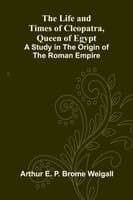 The Life and Times of Cleopatra, Queen of Egypt; A Study in the Origin of the Roman Empire