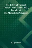 The life and times of the Rev. John Wesley, M.A., founder of the Methodists (Volume 2)