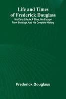 Life and times of Frederick Douglass: His early life as a slave, his escape from bondage, and his complete history