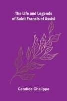 The Life and Legends of Saint Francis of Assisi
