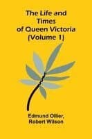 The Life and Times of Queen Victoria (Volume 1)
