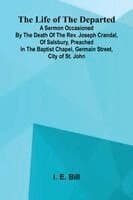 The life of the departed: A sermon occasioned by the death of the Rev. Joseph Crandal, of Salsbury, preached in the Baptist chapel, Germain Street, ci