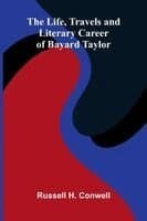 The Life, Travels, and Literary Career of Bayard Taylor