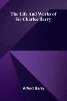 The life and works of Sir Charles Barry