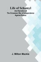Life of Schamyl; And Narrative of the Circassian War of Independence Against Russia