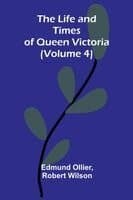 The Life and Times of Queen Victoria (Volume 4)