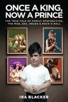 Once A King, Now A Prince: The True Tale of Family Dysfunction, the Mob, Sex, Drugs & Rock N Roll