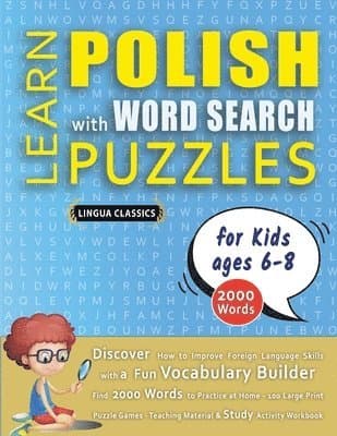 LEARN POLISH WITH WORD SEARCH PUZZLES FOR KIDS 6 - 8 - Discover How to Improve Foreign Language Skills with a Fun Vocabulary Builder. Find 2000 Words to Practice at Home - 100 Large Print Puzzle Games - Teaching Material, Study Activity Workbook