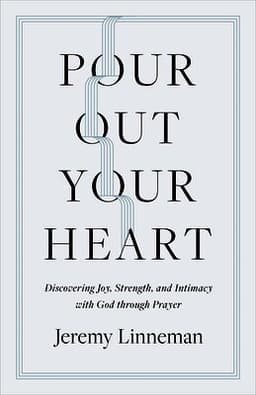 Pour Out Your Heart: Discovering Joy, Strength, and Intimacy with God Through Prayer