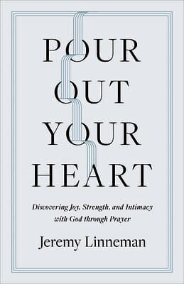 Pour Out Your Heart: Discovering Joy, Strength, and Intimacy with God Through Prayer