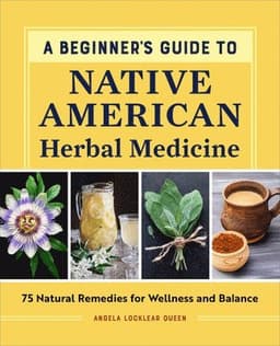 A Beginner's Guide to Native American Herbal Medicine: 75 Natural Remedies for Wellness and Balance