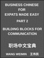 Business Chinese for Expats Made Easy (Part 2)- Business Chinese Foundations, Building Blocks for Communication, Essential Vocabulary, Phrases, and Etiquette for Professionals, A Complete Mandarin Language Step-by-Step Guide