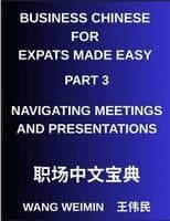 Business Chinese for Expats Made Easy (Part 3)- Business Chinese Proficiency, Navigating Meetings and Presentations, A Complete Mandarin Language Step-by-Step Guide