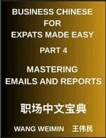 Business Chinese for Expats Made Easy (Part 4)- Mastering Emails and Reports, Essential Vocabulary, Phrases, and Etiquette for Professionals, A Complete Mandarin Language Step-by-Step Guide
