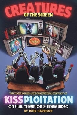 Creatures of the Screen - The Uncensored (and Unofficial) History of Kissploitation on Film, Television & Home Video