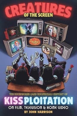 Creatures of the Screen - The Uncensored (and Unofficial) History of Kissploitation on Film, Television & Home Video