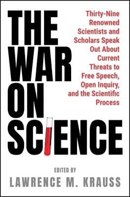 The War on Science: Thirty-Nine Renowned Scientists and Scholars Speak Out about Current Threats to Free Speech, Open Inquiry, and the Scientific Proc