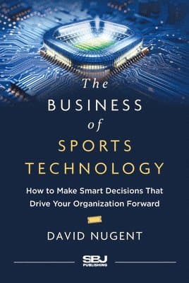The Business of Sports Technology: How to Make Smart Decisions That Drive Your Organization Forward