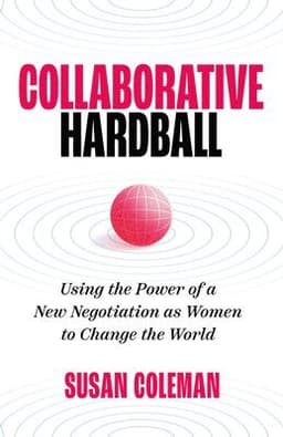 Collaborative Hardball: Using the Power of a New Negotiation as Women to Change the World