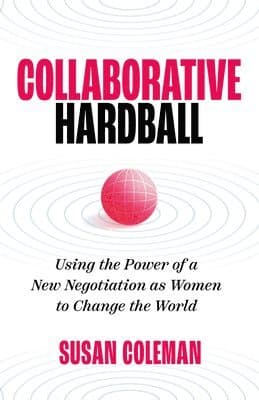 Collaborative Hardball: Using the Power of a New Negotiation as Women to Change the World