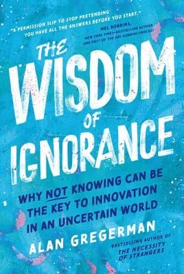 The Wisdom of Ignorance: Why Not Knowing Can Be the Key to Innovation in an Uncertain World