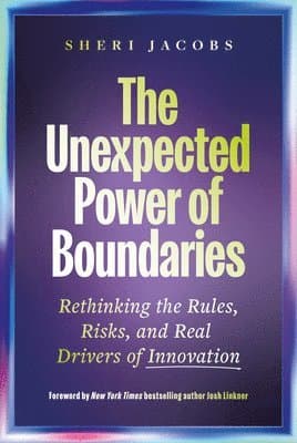 The Unexpected Power of Boundaries: Rethinking the Rules, Risks, and Real Drivers of Innovation