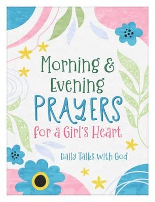 Morning & Evening Prayers for a Girl's Heart: Daily Talks with God