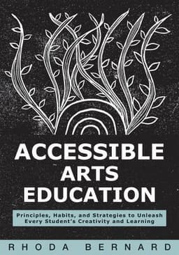 Accessible Arts Education: Principles, Habits, and Strategies to Unleash Every Student's Creativity and Learning (Ensure Accessible and Inclusive Arts