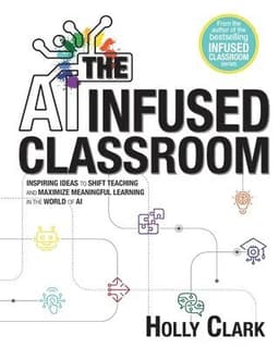 The AI Infused Classroom: Inspiring Ideas to Shift Teaching and Maximize Meaningful Learning in the World of AI