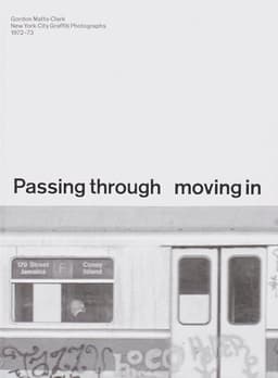 PASSING THROUGH MOVING IN AND GETTING AWAY WITH IT: Gordon Matta-Clark New York City Graﬃti Photographs, 1972–73