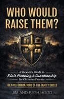 Who Would Raise Them?: The Five Foundations of the Family Shield: A Steward's Guide to Estate Planning and Guardianship for Christian Parents