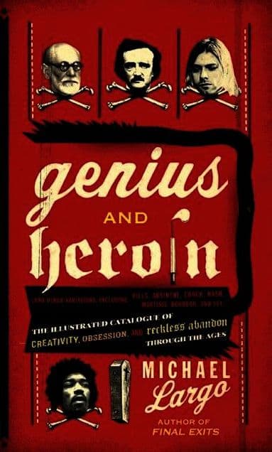 Genius And Heroin: The Illustrated Catalogue of Creativity, Obsession, a nd Reckless Abandon Through the Ages