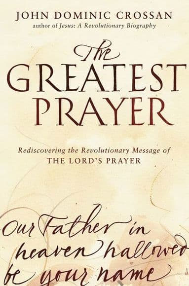 Greatest Prayer: Rediscovering the Revolutionary Message of the Lord 's Prayer